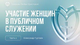 Участие женщин в публичном служении (часть 1) | Александр Гуртаев