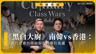 堅離地傾｜《黑白大廚》南韓vs香港：當代社會的階級固化與身份焦慮（沈旭暉＋馮智政）