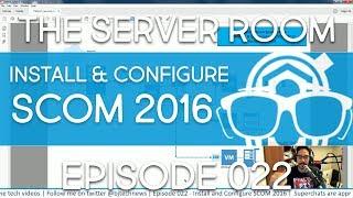 The Server Room – Install and Configure SCOM 2016 – Episode 022