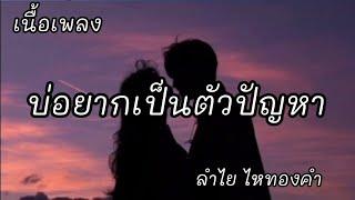 บ่อยากเป็นตัวปัญหา -​ ลำไย ไหทองคำ [เนื้อเพลง]​