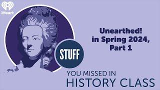 Unearthed! in Spring 2024, Part 1 | STUFF YOU MISSED IN HISTORY CLASS