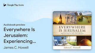 Everywhere Is Jerusalem: Experiencing the Holy… by James C. Howell · Audiobook preview