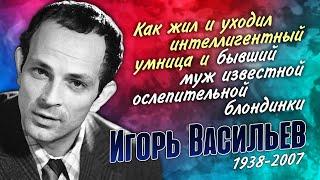 Игорь Васильев: жизненный путь человека большого достоинства и удивительного таланта.