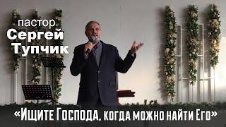 "Ищите Господа, когда можно найти Его" - проповедь, пастор Сергей Тупчик.