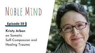 Kristy Arbon on Somatic Self-Compassion and Healing Trauma | Noble Mind Ep 59