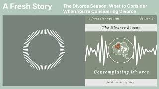 A Fresh Story Podcast: The Divorce Season: What to Consider When You're Considering Divorce