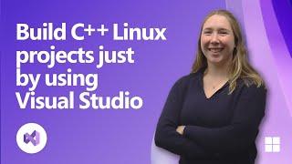 Get Started Building C++ Linux Projects with just Visual Studio 2022