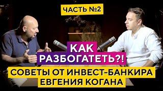 Как разбогатеть? Часть №2. Советы от инвест-банкира Евгения Когана. Дмитрий Черёмушкин