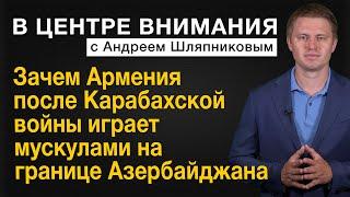 Зачем Армения после Карабахской войны играет мускулами на границе Азербайджана. В центре внимания