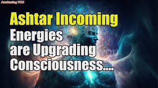 Ashtar~ Incoming Energies are Upgrading Consciousness | Awakening YOU