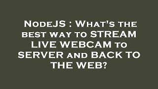 NodeJS : What's the best way to STREAM LIVE WEBCAM to SERVER and BACK TO THE WEB?