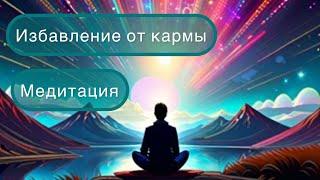 Освобождение от кармы. Медитация.