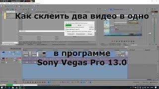 Как склеить два видео в одно в программе Sony Vegas Pro 13.0