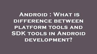 Android : What is difference between platform tools and SDK tools in Android development?