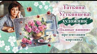 Презентация картины "Пьяные вишни". Художник Татьяна Устьянцева.