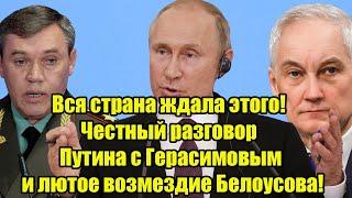 Вся страна ждала этого! Честный разговор Путина с Герасимовым и лютое возмездие Белоусова!