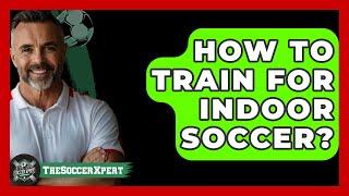 How To Train For Indoor Soccer? - The Sport Xpert