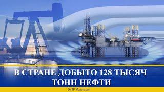 В СТРАНЕ ДОБЫТО 128 ТЫСЯЧ ТОНН НЕФТИ