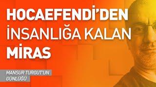 HOCAEFENDİ'DEN İNSANLIĞA KALAN MİRAS | MANSUR TURGUT'UN GÜNLÜĞÜ