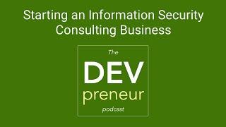 How to Start an Information Security Consulting Business - DEVpreneur Episode 17