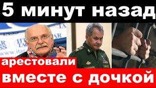 5 минут назад/ чп, арестовали вместе с дочкой / Шойгу, Михалков,новости комитета