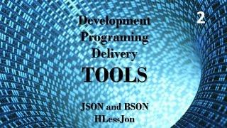 JSON and BSON - Development, Programing and Delivery Tools HLessJon