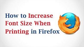 How to Increase Font Size When Printing in Mozilla Firefox