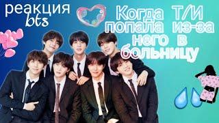 [Реакция Bts] Когда Т/И попала из-за него в больницу