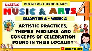 MUSIC AND ARTS 4 QUARTER 4 WEEK 4 MATATAG - ARTISTIC PRACTICES, THEMES, MEDIUMS  OF CELEBRATION