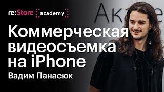 Коммерческая видеосъемка на iPhone. Вадим Панасюк (Академия re:Store)