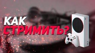 КАК СТРИМИТЬ НА XBOX SERIES S И ДРУГИХ КОНСОЛЯХ