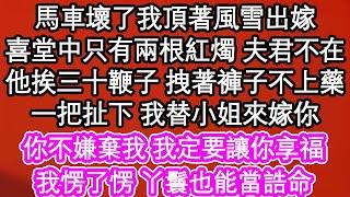 馬車壞了我頂著風雪出嫁，喜堂中只有兩根紅燭 夫君不在，他挨三十鞭子 拽著褲子不上藥，一把扯下 我替小姐來嫁你，你不嫌棄我我定要讓你享福，我愣了愣 丫鬟也能當誥命| #為人處世#生活經驗#情感故事#養老