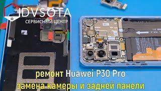 Ремонт Huawei P30 Pro / Замена камеры и задней панели / устройство смартфона