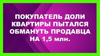 Покупатель доли квартиры пытался обмануть продавца на 1,5млн.₽