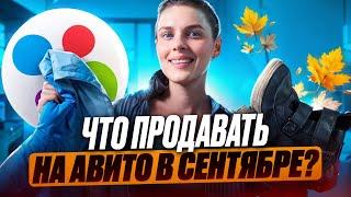 Что продавать на Авито в сентябре? Эти вещи улетят, как горячие пирожки!