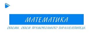 5 класс - Математика - Объёмы. Объем прямоугольного параллелепипеда