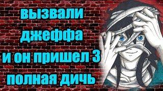 Истории от подписчиков - Вызвали Джеффа убийцу и он пришел 3. полнейшая дичь часть 1