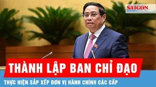 Thủ tướng thành lập Ban chỉ đạo thực hiện sắp xếp đơn vị hành chính các cấp | Tin tức