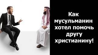 ЧТО БЫЛО ДАЛЬШЕ ВАС ОЧЕНЬ УДИВИТ! КАК МУСУЛЬМАНИН ХОТЕЛ ПОМОЧЬ ДРУГУ ХРИСТИАНИНУ!