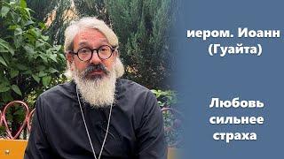 «Любовь сильнее страха» иером. Иоанн (Гуайта)