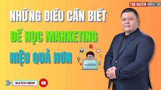 Những điều cần biết để học Marketing hiệu quả hơn | Tân Nguyễn Marketing