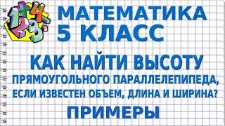 КАК НАЙТИ ВЫСОТУ ПРЯМОУГОЛЬНОГО ПАРАЛЛЕЛЕПИПЕДА, ЕСЛИ ИЗВЕСТЕН ОБЪЕМ, ДЛИНА И ШИРИНА? Пример 5 класс