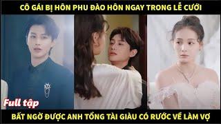 Cô gái bị hôn phu đào hôn ngay trong lễ cưới, bất ngờ được anh tổng tài giàu có rước về làm vợ