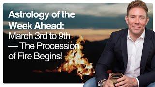 Astrology for the Week Ahead: March 3rd to 9th — The Procession of Fire Begins!