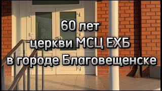 История церкви города Благовещенска МСЦ ЕХБ || Видео к 60-летнему юбилею.