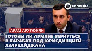 Готовы ли армяне вернуться в Карабах под юрисдикцией Азербайджана: Арутюнян