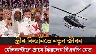 স্ত্রীর কিডনিতে নতুন জীবন হেলিকপ্টারে গ্রামে ফিরলেন বিএনপি নেতা | BNP |  Jago News