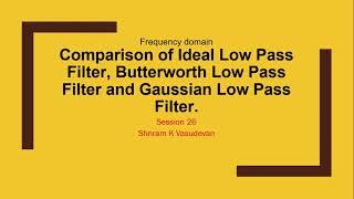 26. Comparison of Ideal Low Pass Filter, Butterworth Low Pass Filter and Gaussian Low Pass Filter