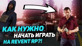 КАК НУЖНО ПРАВИЛЬНО НАЧАТЬ ИГРАТЬ НА REVENT RP!