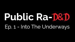 Public Ra-D&D Ep. 1 - INTO THE UNDERWAYS